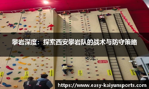攀岩深度：探索西安攀岩队的战术与防守策略