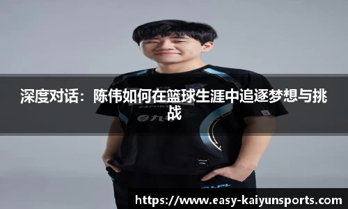 深度对话：陈伟如何在篮球生涯中追逐梦想与挑战