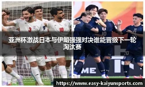 亚洲杯激战日本与伊朗强强对决谁能晋级下一轮淘汰赛